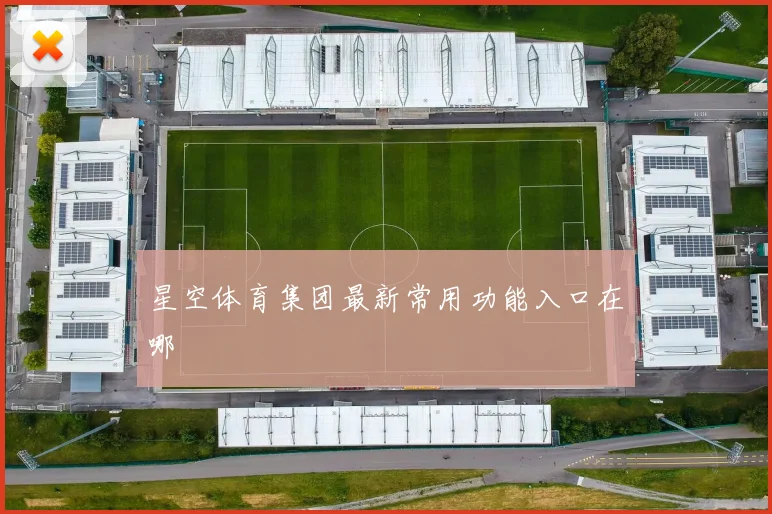 星空体育集团最新常用功能入口在哪