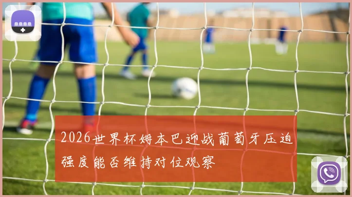 2026世界杯姆本巴迎战葡萄牙压迫强度能否维持对位观察