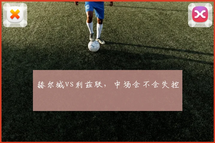赫尔城vs利兹联,中场会不会失控