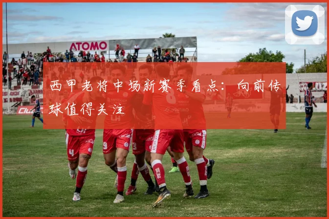 西甲老将中场新赛季看点:向前传球值得关注