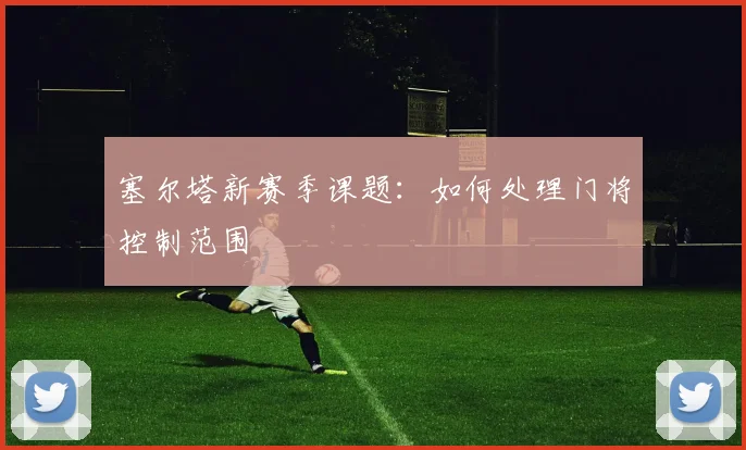 塞尔塔新赛季课题:如何处理门将控制范围