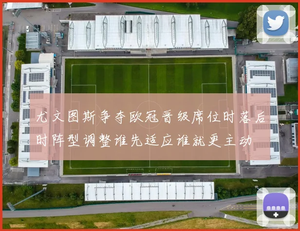 尤文图斯争夺欧冠晋级席位时落后时阵型调整谁先适应谁就更主动