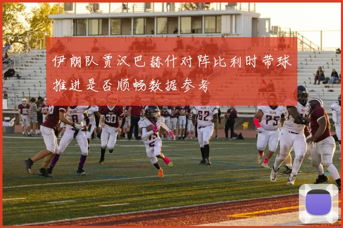 伊朗队贾汉巴赫什对阵比利时带球推进是否顺畅数据参考