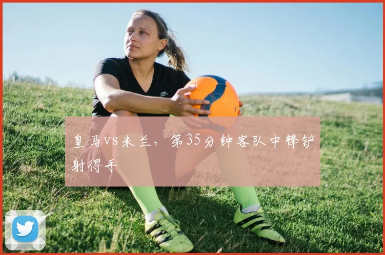 皇马vs米兰,第35分钟客队中锋铲射得手