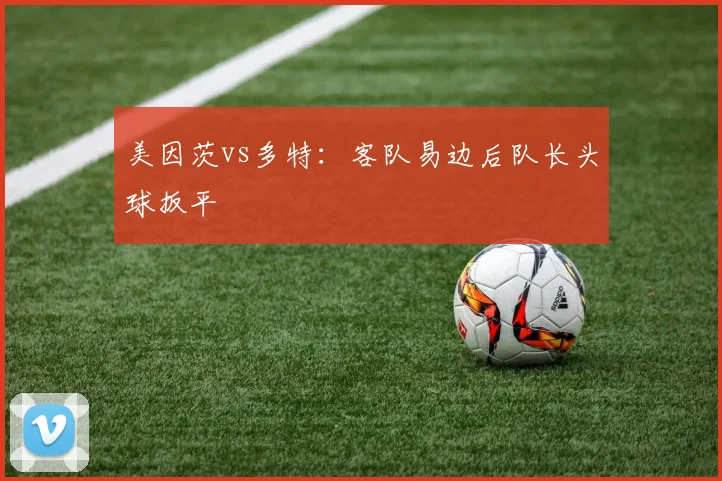 美因茨vs多特:客队易边后队长头球扳平
